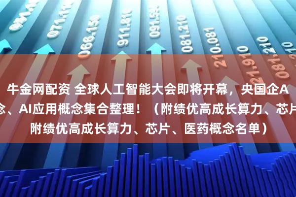牛金网配资 全球人工智能大会即将开幕,央国企AI概念、AI算力概念、AI应用概念集合整理!(附绩优高成长算力、芯片、医药概念名单)