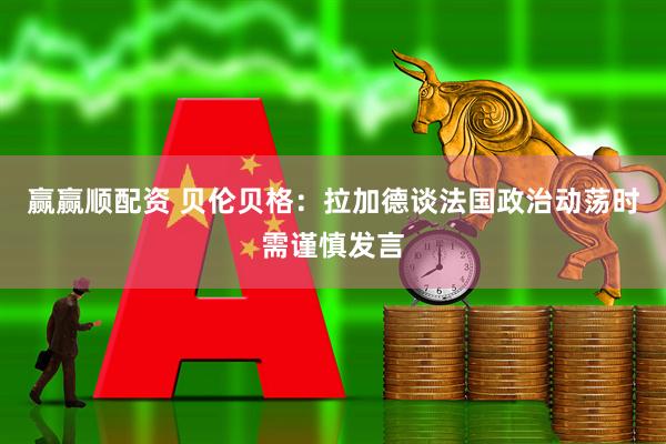赢赢顺配资 贝伦贝格：拉加德谈法国政治动荡时需谨慎发言