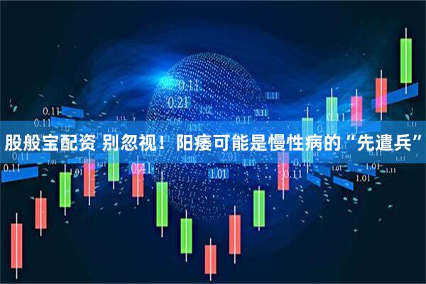 股般宝配资 别忽视！阳痿可能是慢性病的“先遣兵”
