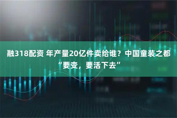 融318配资 年产量20亿件卖给谁？中国童装之都“要变，要活下去”