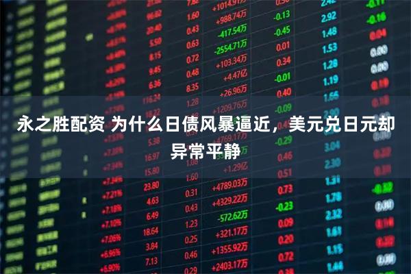 永之胜配资 为什么日债风暴逼近，美元兑日元却异常平静