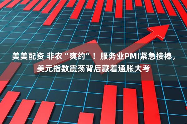 美美配资 非农“爽约”！服务业PMI紧急接棒，美元指数震荡背后藏着通胀大考