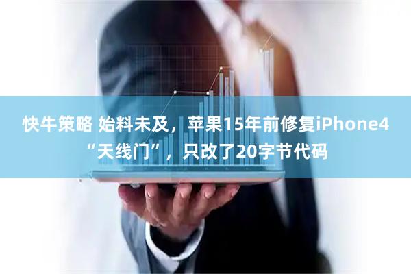 快牛策略 始料未及，苹果15年前修复iPhone4“天线门”，只改了20字节代码
